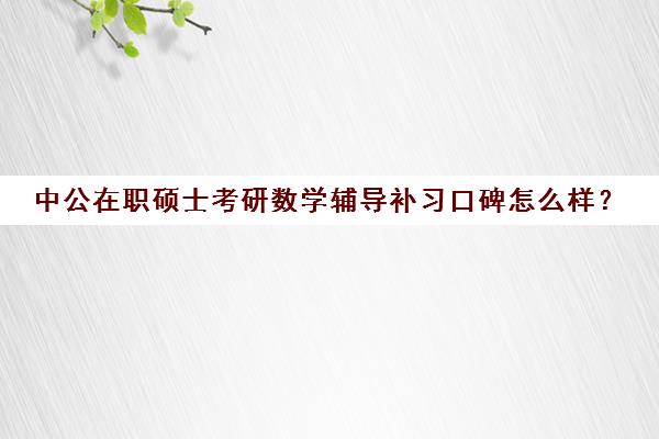 中公在职硕士考研数学辅导补习口碑怎么样？