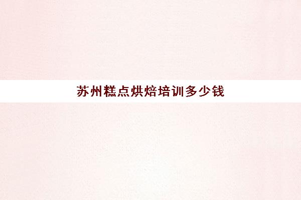 苏州糕点烘焙培训多少钱(正规学烘焙学费价格表)