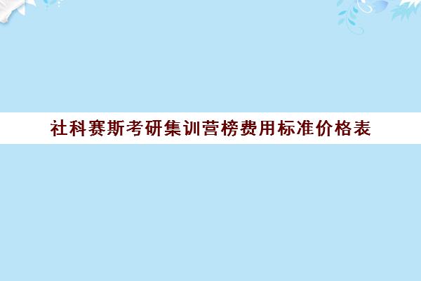 社科赛斯考研集训营榜费用标准价格表（哈尔滨社科赛斯考研机构怎么样）