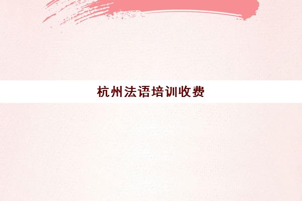 杭州法语培训收费(法语等级考试报名费多少钱)