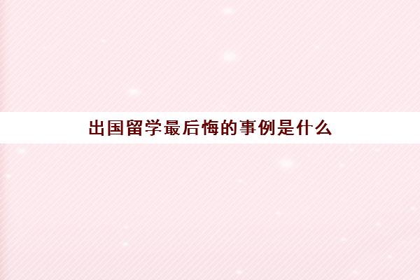 出国留学最后悔的事例是什么(留学生就业难的原因)