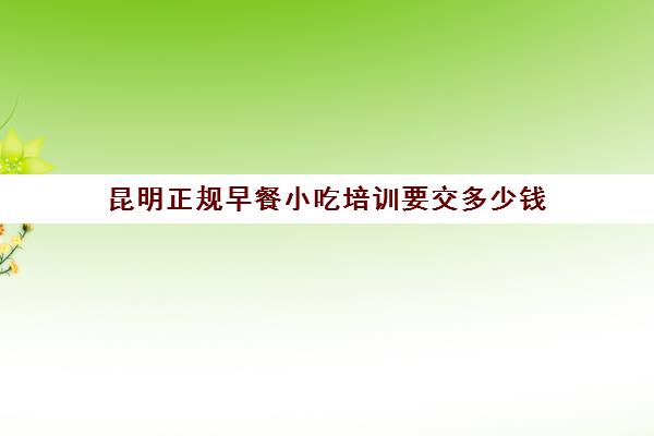 昆明正规早餐小吃培训要交多少钱