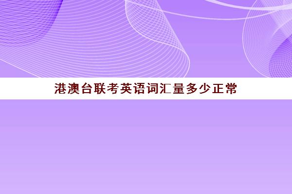 港澳台联考英语词汇量多少正常(港澳台联考和高考哪个更难)