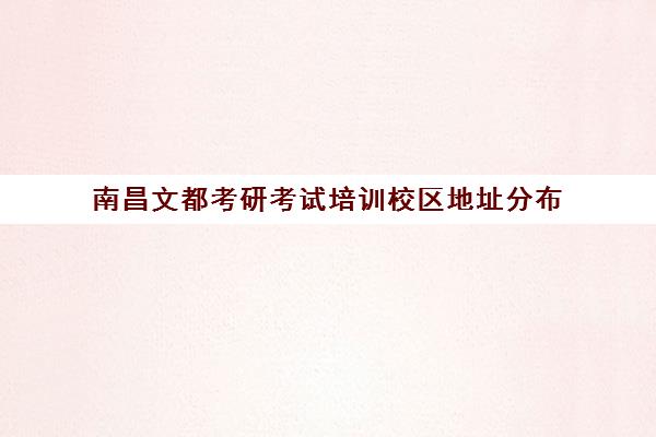 南昌文都考研考试培训校区地址分布（合肥文都考研培训机构地址）