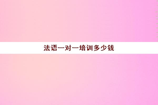 法语一对一培训多少钱(法语报班多少钱合适)