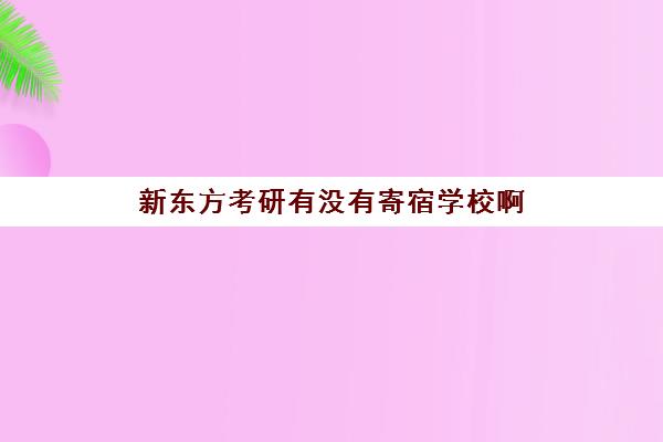 新东方考研有没有寄宿学校啊(初中全寄宿学校)