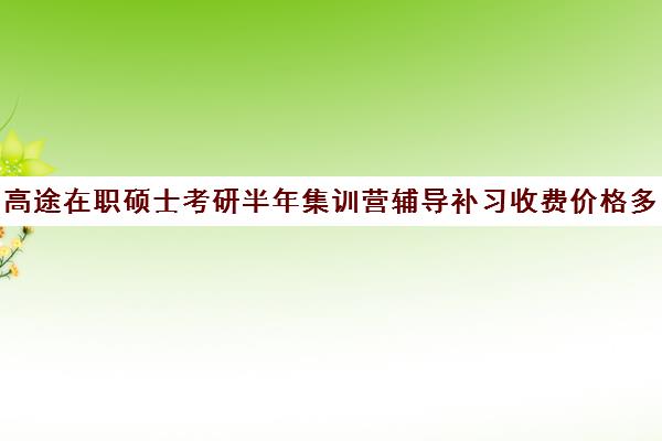 高途在职硕士考研半年集训营辅导补习收费价格多少钱