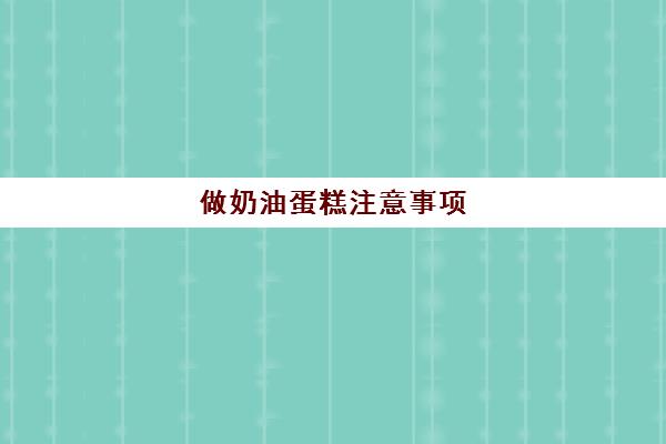 做奶油蛋糕注意事项(蛋糕奶油不甜好吗)