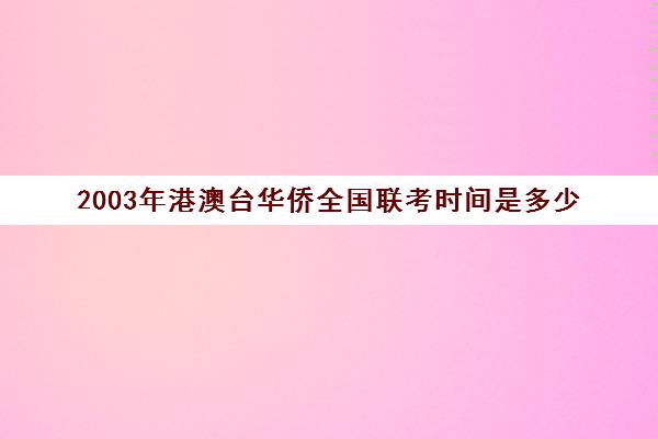 2003年港澳台华侨全国联考时间是多少(港澳台联考怎么报名)