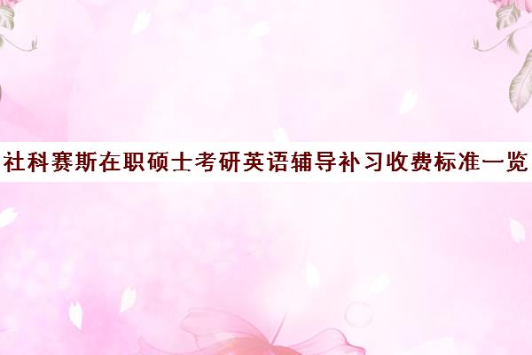 社科赛斯在职硕士考研英语辅导补习收费标准一览表