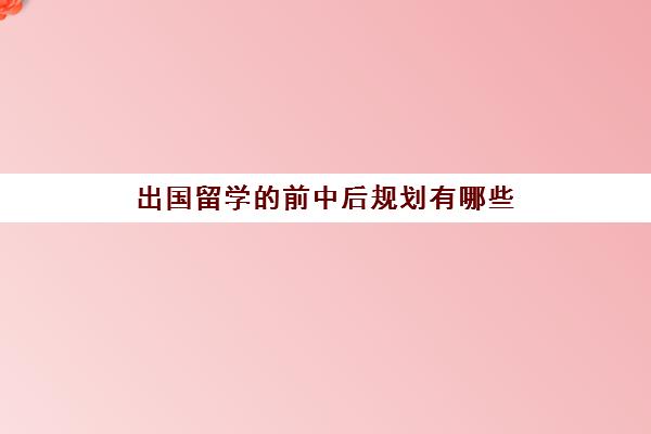 出国留学的前中后规划有哪些(未来出国留学趋势)