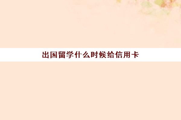 出国留学什么时候给信用卡(留学办哪个银行信用卡)