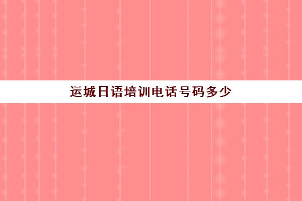 运城日语培训电话号码多少(咸阳日语培训机构)