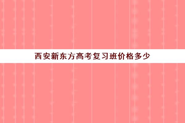 西安新东方高考复习班价格多少