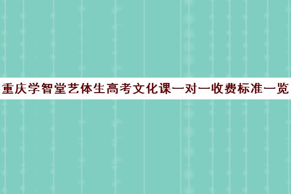 重庆学智堂艺体生高考文化课一对一收费标准一览表（艺术生高三文化课冲刺）