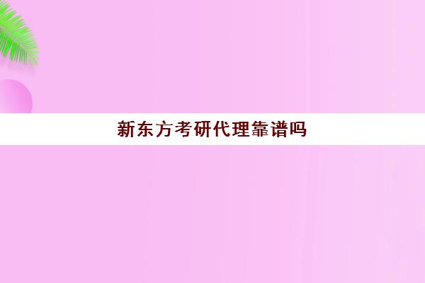 新东方考研代理靠谱吗(南京新东方考研培训学校在哪里)