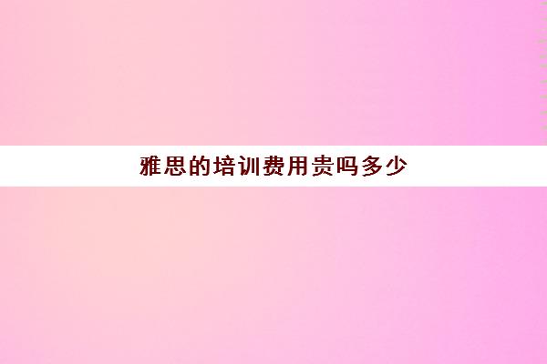 雅思的培训费用贵吗多少(学为贵雅思多少钱)