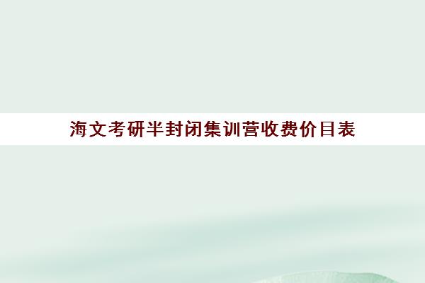 海文考研半封闭集训营收费价目表（在文都集训营待不下去）