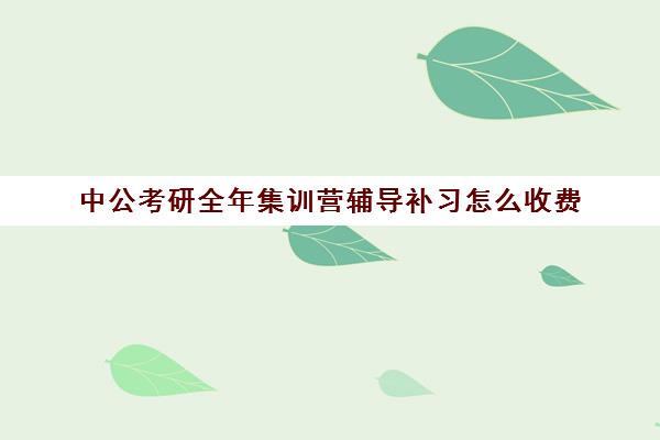 中公考研全年集训营辅导补习怎么收费