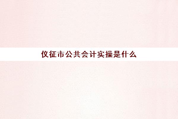 仪征市公共会计实操是什么(往来会计的工作内容及流程)