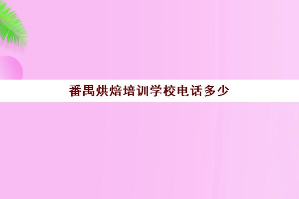 番禺烘焙培训学校电话多少(番禺绿叶居蛋糕官方网)