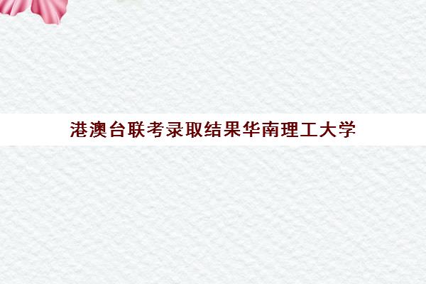 港澳台联考录取结果华南理工大学(华南理工大学电气考研分数线)