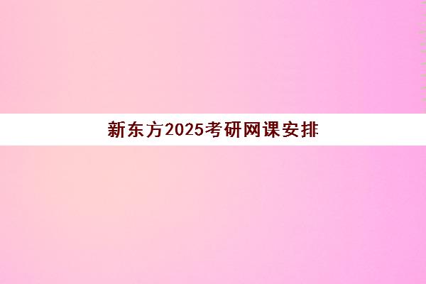 新东方2025考研网课安排(考研网课在哪里买)