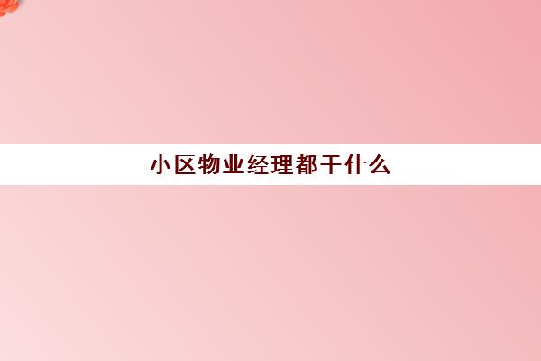 小区物业经理都干什么(物业公司归哪个部门管)