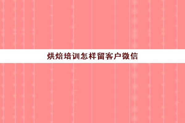 烘焙培训怎样留客户微信(微信私家烘焙如何营销)