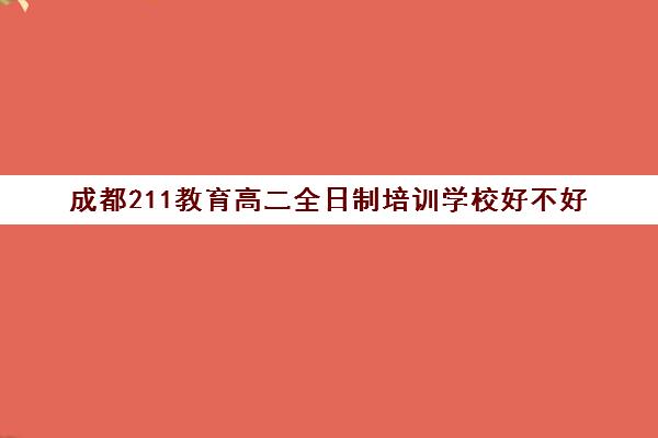 成都211教育高二全日制培训学校好不好(培训学校)