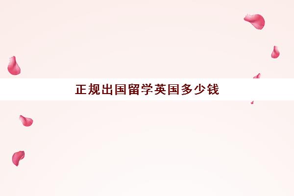 正规出国留学英国多少钱(去英国留学多少钱一年)