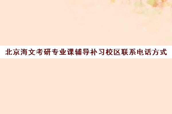 北京海文考研专业课辅导补习校区联系电话方式