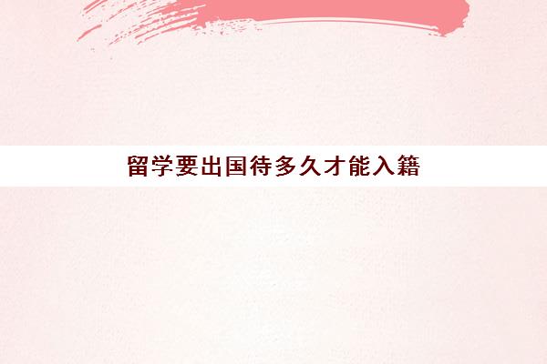 留学要出国待多久才能入籍(出国需要哪些手续)