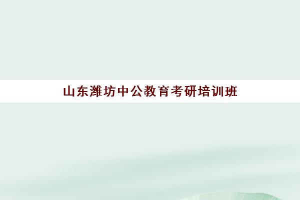 山东潍坊中公教育考研培训班(中公潍坊寄宿制需要带什么去)