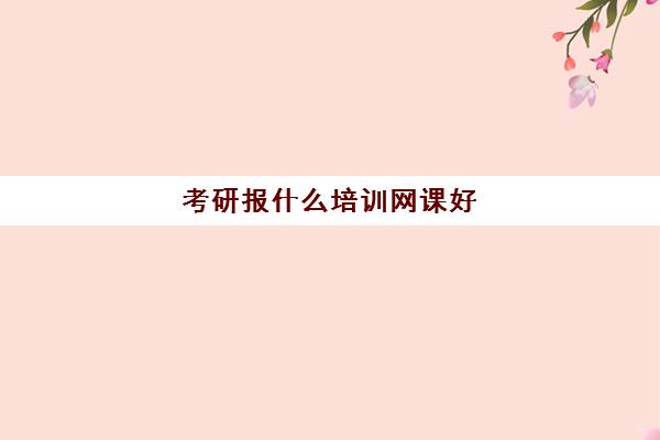 考研报什么培训网课好(考研培训机构前十名)