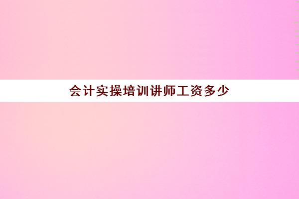 会计实操培训讲师工资多少(会计讲师不是那么容易当的)