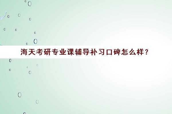 海天考研专业课辅导补习口碑怎么样？