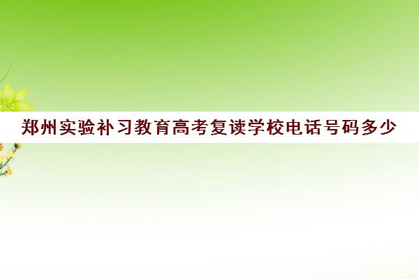 郑州实验补习教育高考复读学校电话号码多少