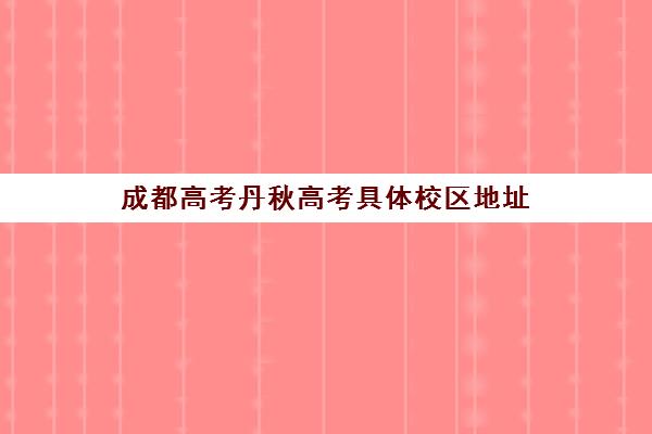 成都高考丹秋高考具体校区地址(成都亚子高考怎么样)