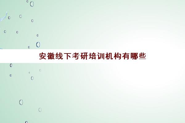 安徽线下考研培训机构有哪些(合肥市考研培训机构排名前十)