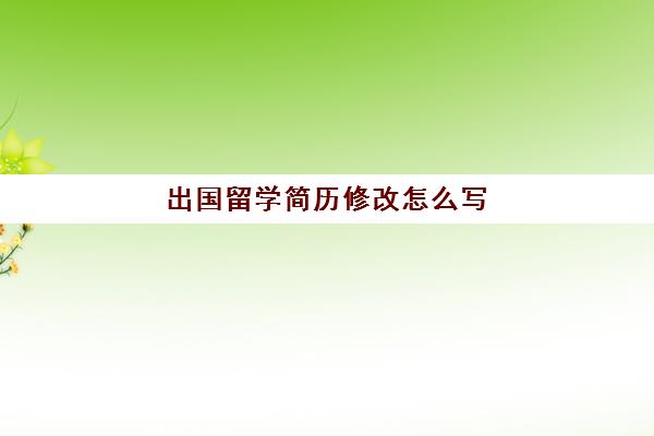 出国留学简历修改怎么写(出国留学英语简历)