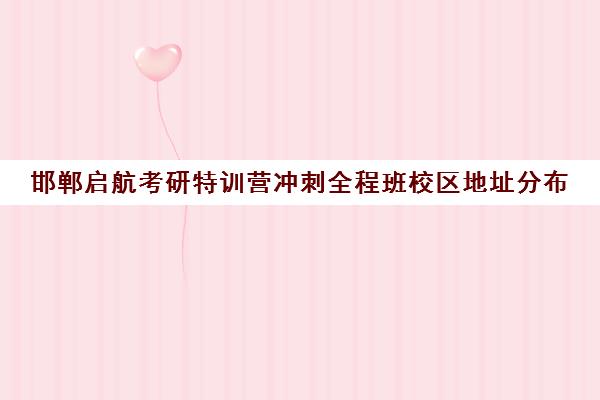 邯郸启航考研特训营冲刺全程班校区地址分布（邯郸考研机构哪一家比较好）