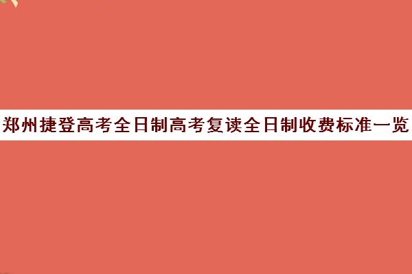 郑州捷登高考全日制高考复读全日制收费标准一览表(郑州复读机构一年学费)