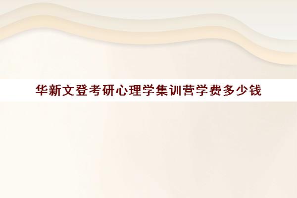 华新文登考研心理学集训营学费多少钱（成都华新文登考研怎么样）