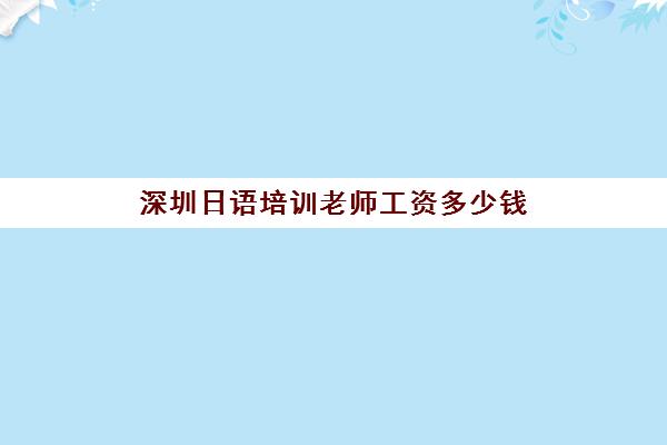 深圳日语培训老师工资多少钱(深圳日语教师招聘)