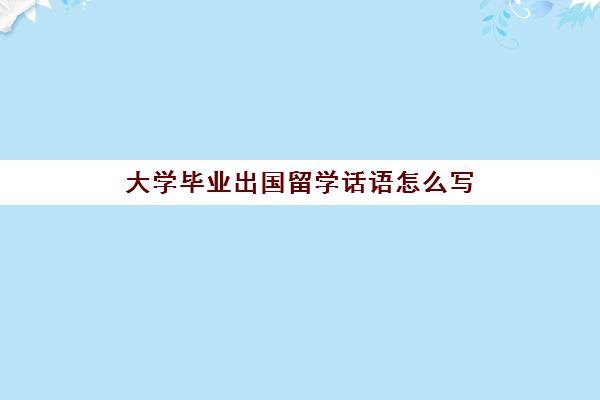 大学毕业出国留学话语怎么写(大学毕业父母寄语精选)