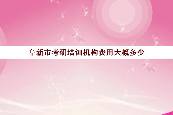 阜新市考研培训机构费用大概多少(沈阳考研培训机构排名前十)