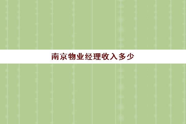 南京物业经理收入多少(物业经理一般人能干吗)