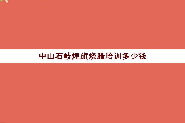 中山石岐煌旗烧腊培训多少钱(东莞石龙煌旗小吃培训烧腊全套内容)