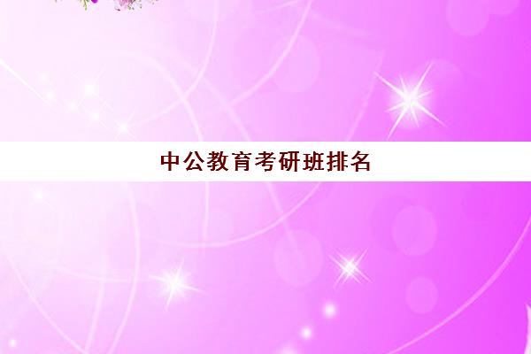 中公教育考研班排名(中公教育官方网站)